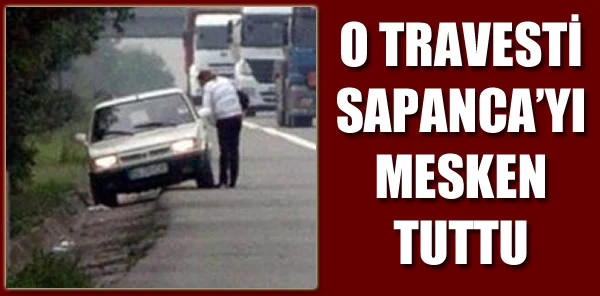 O Travesti Sapanca'yı Mesken Tuttu