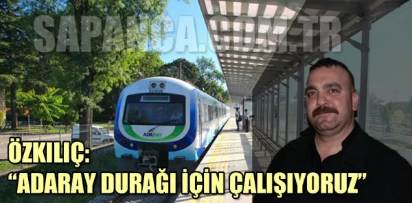 Özkılıç: Adaray Durağını Alt Geçit Mevkiinde Yaptırmak İstiyoruz