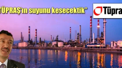 Çelik: 'Tüpraş'ın Suyunu Kesecektik'