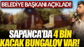 BAŞKAN ŞAHİN: ''SAPANCA'DA 4 BİN KAÇAK BUNGALOV VAR!''